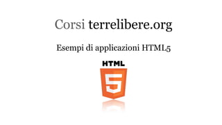 Corsi terrelibere.org
Esempi di applicazioni HTML5
 