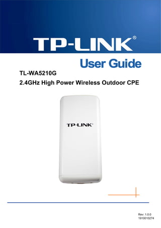 TL-WA5210G
2.4GHz High Power Wireless Outdoor CPE
Rev: 1.0.0
1910010274
 