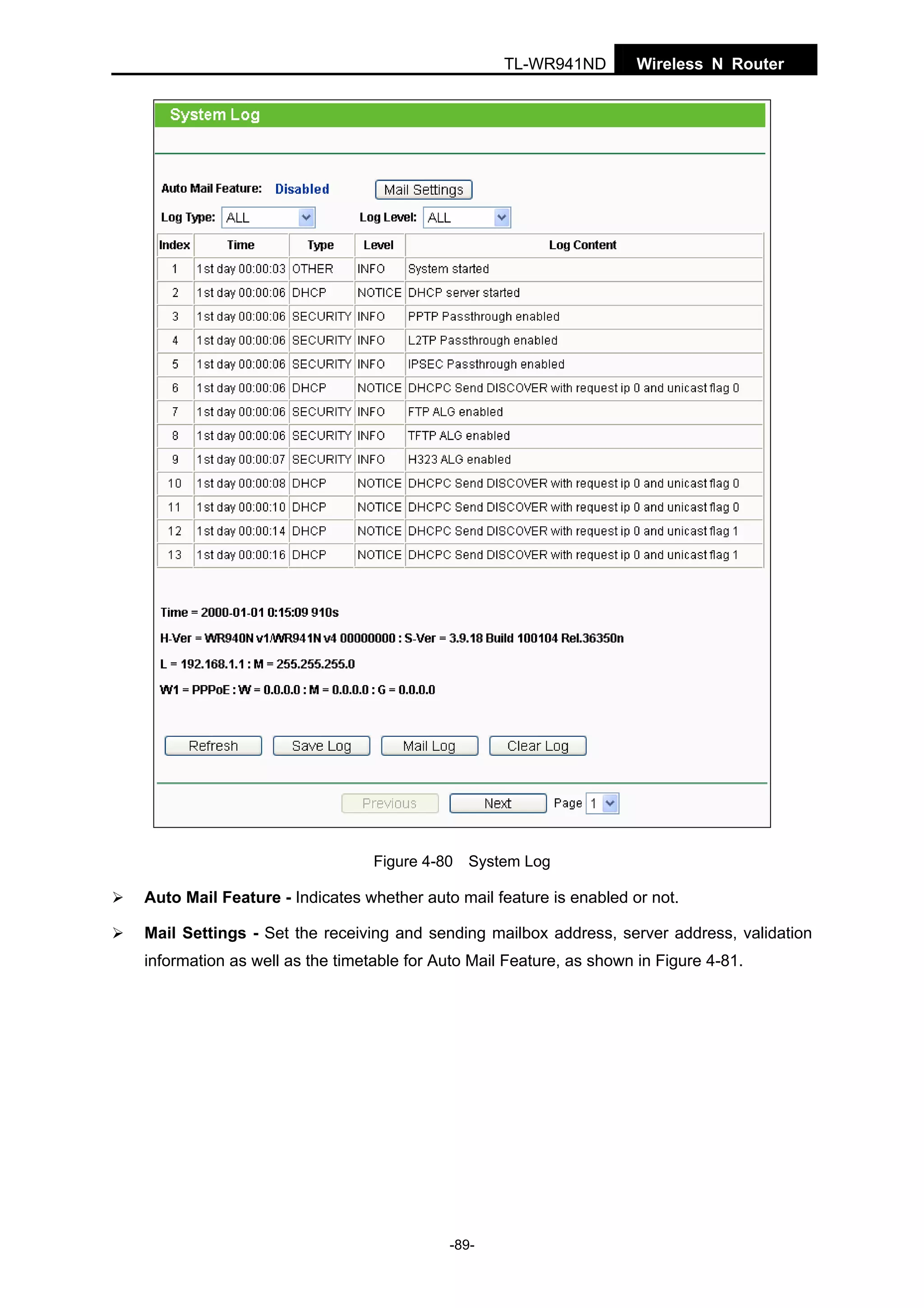 TL-WR941ND

Wireless N Router

Figure 4-80 System Log

Auto Mail Feature - Indicates whether auto mail feature is enabled or not.
Mail Settings - Set the receiving and sending mailbox address, server address, validation
information as well as the timetable for Auto Mail Feature, as shown in Figure 4-81.

-89-

 