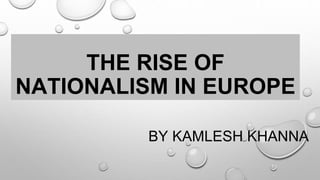THE RISE OF
NATIONALISM IN EUROPE
BY KAMLESH KHANNA
 