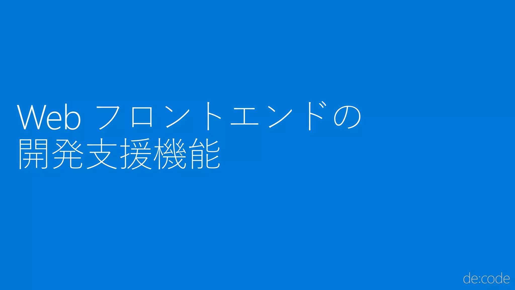 Web フロントエンドの
開発支援機能
 