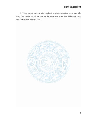 QCVN 6-3:2010/BYT
5
3. Trong trư ng h p các tiêu chu n và quy nh pháp lu t ư c vi n d n
trong Quy chu n này có s thay i, b sung ho c ư c thay th thì áp d ng
theo quy nh t i văn b n m i.
 