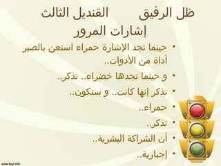 ظل الرفيق  القنديل الثالث  إشارات المرور حينما تجد الإشارة حمراء استعن بالصبر أداة من الأدوات .. و حينما تجدها خضراء ..  تذكر .. تذكر إنها كانت ..  و ستكون .. حمراء .. تذكر .. أن الشراكة البشرية .. إجبارية .. 