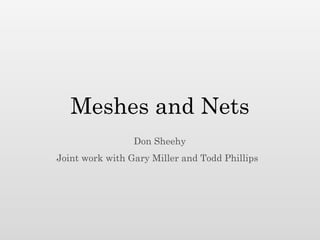 Meshes and Nets
                 Don Sheehy
Joint work with Gary Miller and Todd Phillips
 