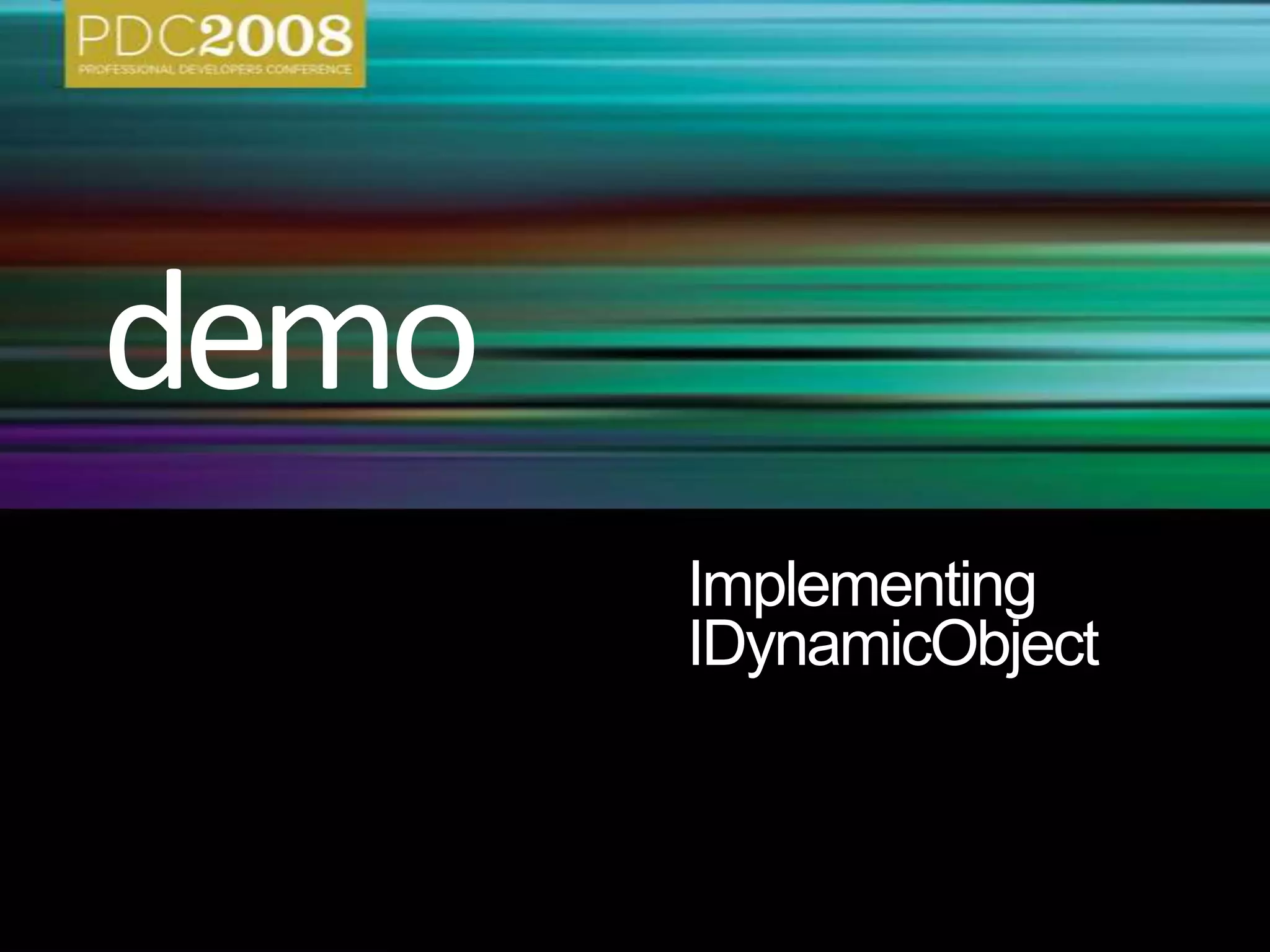 IDynamicObjectpublicabstractclassDynamicObject : IDynamicObject{publicvirtualobjectGetMember(GetMemberBinder info);publicvirtualobjectSetMember(SetMemberBinder info, object value);publicvirtualobjectDeleteMember(DeleteMemberBinder info); publicvirtualobjectUnaryOperation(UnaryOperationBinder info);publicvirtualobjectBinaryOperation(BinaryOperationBinder info, objectarg);publicvirtualobject Convert(ConvertBinder info); publicvirtualobject Invoke(InvokeBinder info, object[] args);publicvirtualobjectInvokeMember(InvokeMemberBinder info, object[] args);publicvirtualobjectCreateInstance(CreateInstanceBinder info, object[] args); publicvirtualobjectGetIndex(GetIndexBinder info, object[] indices);publicvirtualobjectSetIndex(SetIndexBinder info, object[] indices, object value);publicvirtualobjectDeleteIndex(DeleteIndexBinder info, object[] indices); publicMetaObjectIDynamicObject.GetMetaObject();}