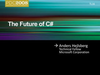 The Future of C# TL16  Anders Hejlsberg 	Technical Fellow 	Microsoft Corporation 