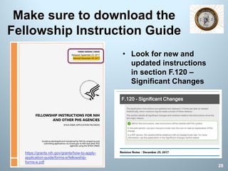 Make sure to download the
Fellowship Instruction Guide
28
• Look for new and
updated instructions
in section F.120 –
Significant Changes
https://grants.nih.gov/grants/how-to-apply-
application-guide/forms-e/fellowship-
forms-e.pdf
 