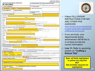 29
• Follow FELLOWSHIP
INSTRUCTIONS FOR NIH
AND OTHER PHS
AGENCIES
https://grants.nih.gov/grants/how-
to-apply-application-guide/forms-
e/fellowship-forms-e.pdf
• If you are lucky, your
departmental grants
administrator will fill this in,
or at least provide the
correct information!
• Line 11: Refer to upcoming
section on “Crafting a
Robust Title”
Note: all fields highlighted
in yellow are required
BUT
Not all fields required are
highlighted!
 