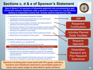Sections c, d & e of Sponsor’s Statement
Activities Planned
Goals; Facilities
IDP
Dissertation
Research and
Prior Research
Experience
Respective
Contributions
Research
Approach
92
Section E is equivalent to the Sponsors Letter of Recommendation
Sponsor’s training plan must mesh with PI’s goals, activities,
research and milestones planned to accomplish goals to
reach next career stage as described in grant sections.
New in Series E for sponsors of fellowship applicants who are proposing to gain
clinical trial research experience under a sponsor's supervision (i.e., but will not be
leading an independent clinical trial—include required statement (p F-66).
 