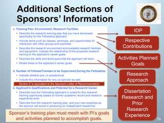 Additional Sections of
Sponsors’ Information
Sponsor’s training plan must mesh with PI’s goals
and activities planned to accomplish goals.
Activities Planned
Goals
IDP
Dissertation
Research and
Prior
Research
Experience
Respective
Contributions
Research
Approach
79
Section E is equivalent to the Sponsors Letter of Recommendation
 