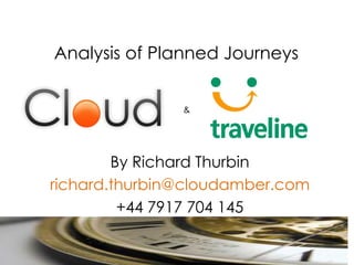Analysis of Planned Journeys


               &




        By Richard Thurbin
richard.thurbin@cloudamber.com
         +44 7917 704 145
 