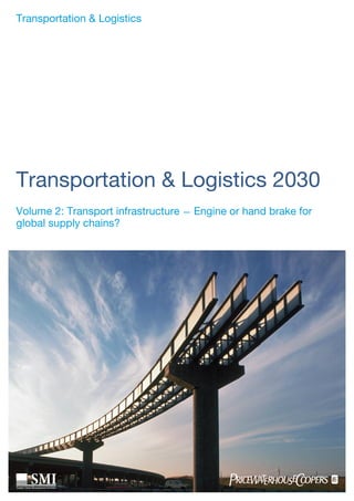 1PricewaterhouseCoopers
Volume 2: Transport infrastructure — Engine or hand brake for
global supply chains?
Transportation & Logistics
Transportation & Logistics 2030
 