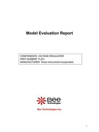 Model Evaluation Report




COMPONENTS: VOLTAGE REGULATOR
PART NUMBER: TL431
MANUFACTURER: Texas Instruments Incorporated

Panasonic




              Bee Technologies Inc.




                                               1
 
