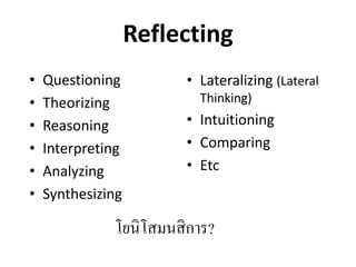 Reflecting
• Lateralizing (Lateral
Thinking)
• Intuitioning
• Comparing
• Etc
• Questioning
• Theorizing
• Reasoning
• Interpreting
• Analyzing
• Synthesizing
โยนิโสมนสิการ?
 