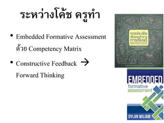 • Embedded Formative Assessment
ด้วย Competency Matrix
• Constructive Feedback 
Forward Thinking
ระหว่างโค้ช ครูทา
 
