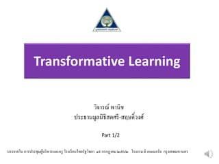 Transformative Learning
วิจารณ์ พานิช
ประธานมูลนิธิสดศรี-สฤษดิ์วงศ์
บรรยายใน การประชุมผู้บริหารและครู โรงเรียนไทยรัฐวิทยา ๑๙ กรกฎาคม ๒๕๖๒ โรงแรม ดิ เอมเมอรัล กรุงเทพมหานคร
Part 1/2
 