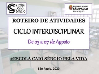 ROTEIRO DE ATIVIDADES
CICLO INTERDISCIPLINAR
De 03 a 07 de Agosto
#ESCOLA CAIO SÉRGIO PELA VIDA
São Paulo, 2020
 