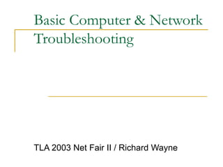 Basic Computer & Network
Troubleshooting
TLA 2003 Net Fair II / Richard Wayne
 