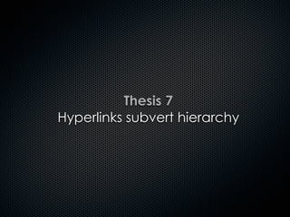 Thesis 7
Hyperlinks subvert hierarchy
 