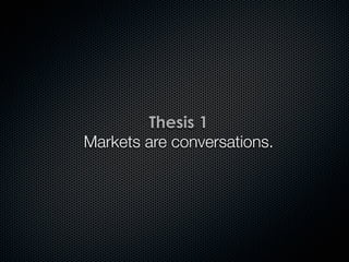Thesis 1
Markets are conversations.
 