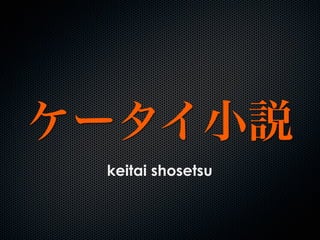 ケータイ小説
keitai shosetsu
 