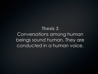 Thesis 3
Conversations among human
beings sound human. They are
conducted in a human voice.
 