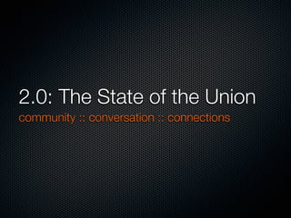 2.0: The State of the Union
community :: conversation :: connections
 