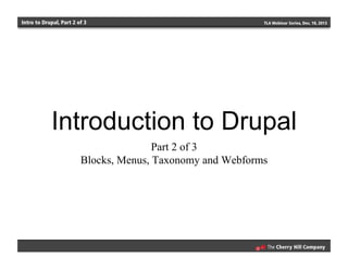 Intro to Drupal, Part 2 of 3 TLA Webinar Series, Dec. 10, 2013
Introduction to Drupal
Part 2 of 3
Blocks, Menus, Taxonomy and Webforms
 