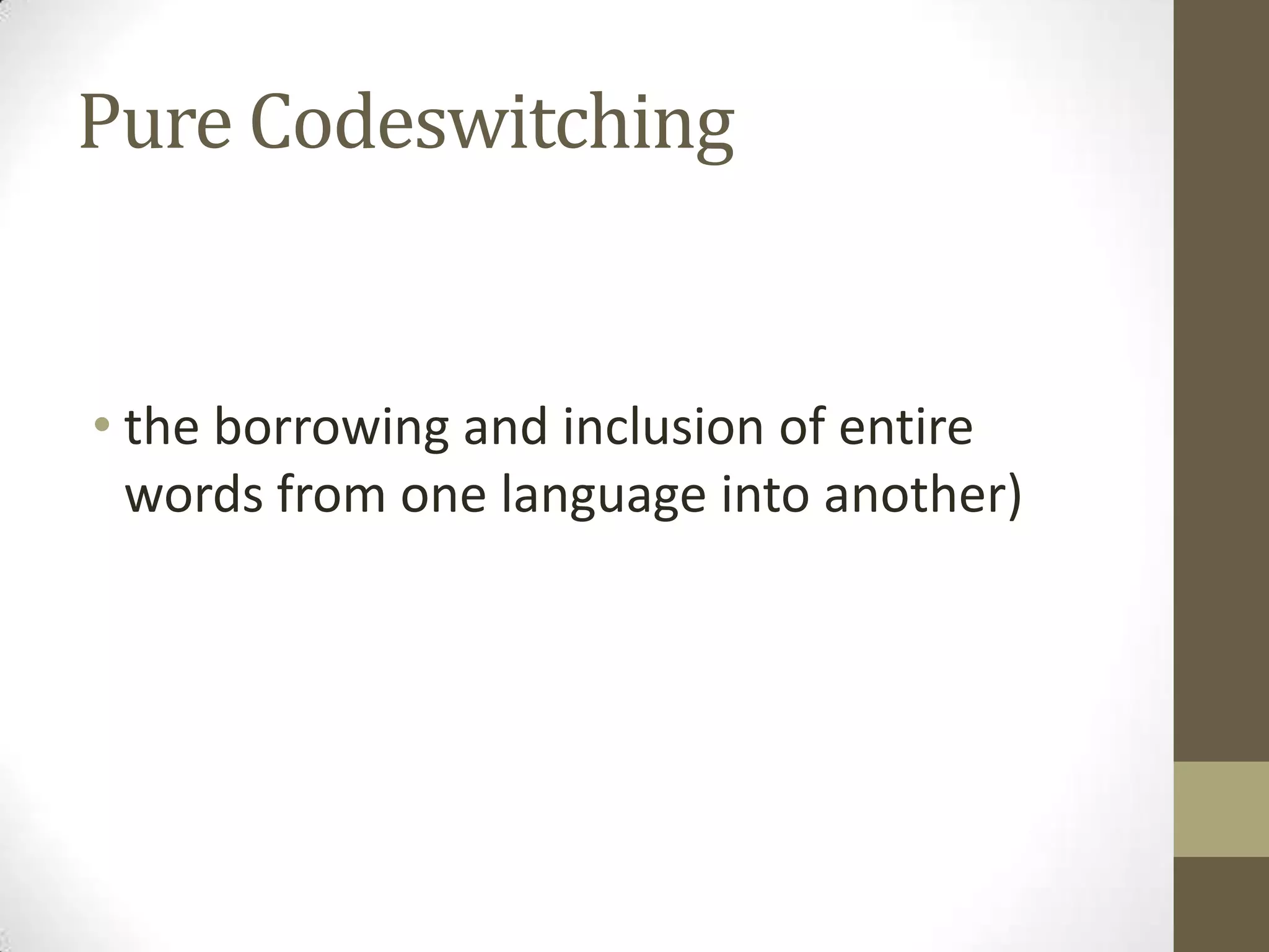 Pure Codeswitching


• the borrowing and inclusion of entire
  words from one language into another)
 