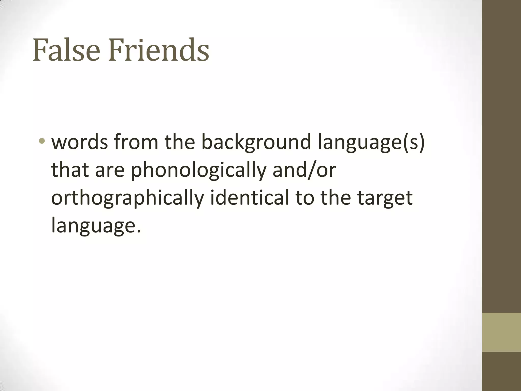 False Friends

• words from the background language(s)
  that are phonologically and/or
  orthographically identical to the target
  language.
 