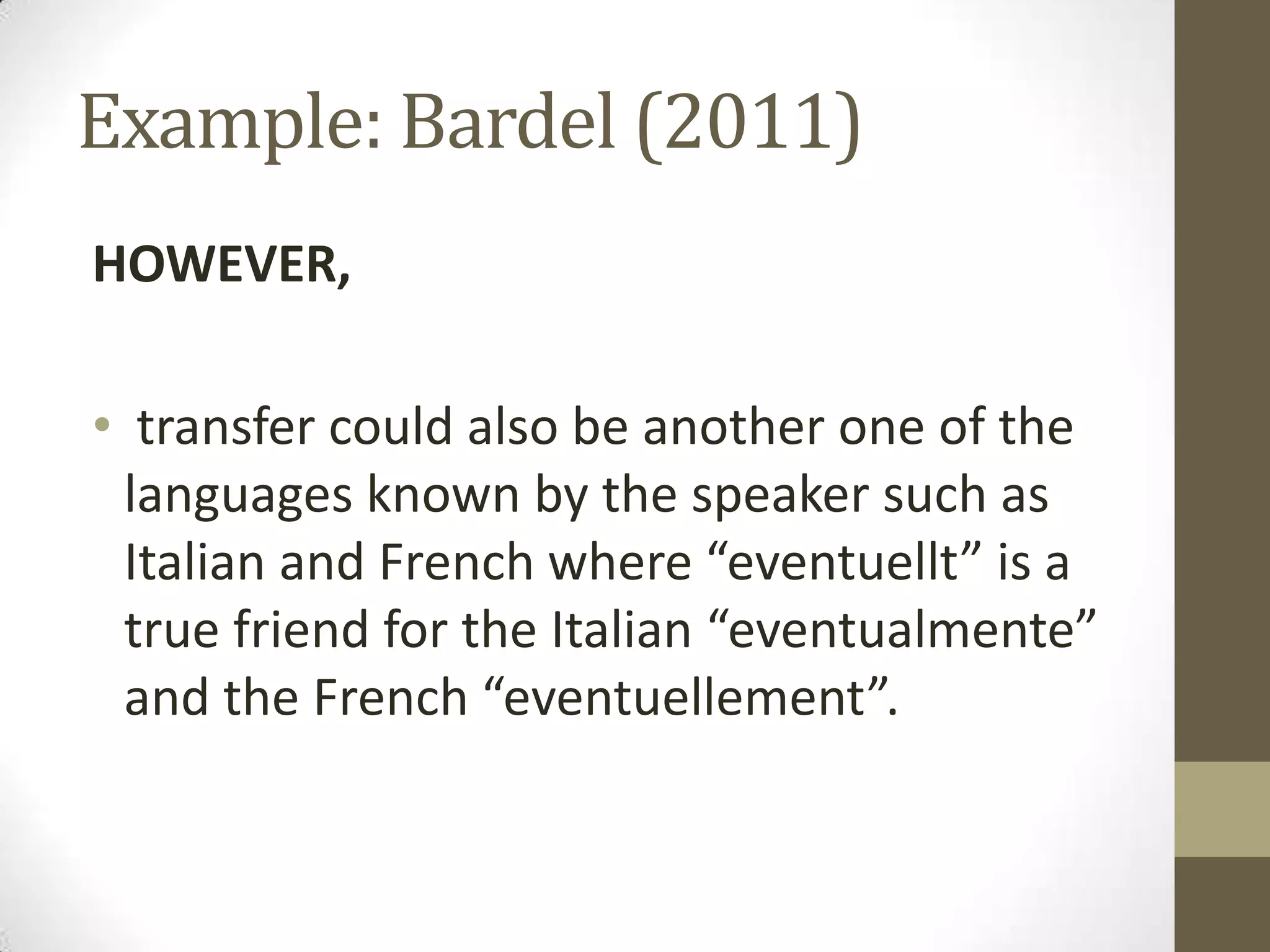 Example: Bardel (2011)
HOWEVER,

• transfer could also be another one of the
 languages known by the speaker such as
 Italian and French where “eventuellt” is a
 true friend for the Italian “eventualmente”
 and the French “eventuellement”.
 