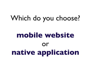 Which do you choose?

 mobile website
        or
native application
 