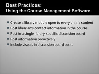  Create a library module open to every online student
 Post librarian’s contact information in the course
 Post in a single library-specific discussion board
 Post information proactively
 Include visuals in discussion board posts
 