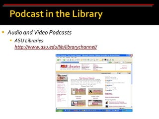  Audio and Video Podcasts
   ASU Libraries
    http://www.asu.edu/lib/librarychannel/
 