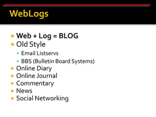    Web + Log = BLOG
   Old Style
     Email Listservs
     BBS (Bulletin Board Systems)
   Online Diary
   Online Journal
   Commentary
   News
   Social Networking
 