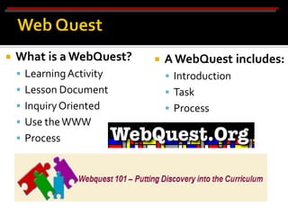    What is a WebQuest?      A WebQuest includes:
     Learning Activity        Introduction
     Lesson Document          Task
     Inquiry Oriented         Process
     Use the WWW
     Process
 