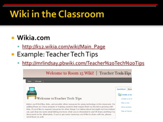    Wikia.com
     http://k12.wikia.com/wiki/Main_Page
   Example: Teacher Tech Tips
     http://mrlindsay.pbwiki.com/Teacher%20Tech%20Tips
 