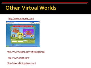 http://www.myepets.com/




http://www.hasbro.com/littlestpetshop/

http://www.bratz.com/

http://www.shiningstars.com/
 