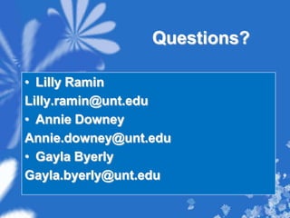 Questions?Lilly RaminLilly.ramin@unt.eduAnnie DowneyAnnie.downey@unt.eduGayla ByerlyGayla.byerly@unt.edu