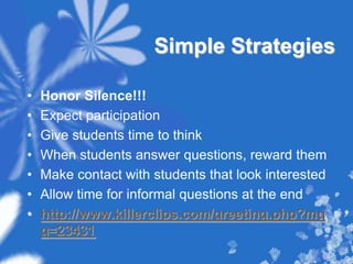 Simple StrategiesHonor Silence!!!Expect participationGive students time to thinkWhen students answer questions, reward themMake contact with students that look interestedAllow time for informal questions at the endhttp://www.killerclips.com/greeting.php?mqg=23431
