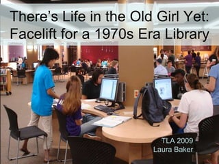 There’s Life in the Old Girl Yet:  Facelift for a 1970s Era Library TLA 2009 Laura Baker 