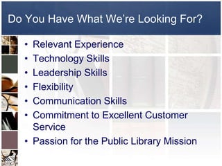 Do You Have What We’re Looking For?Relevant ExperienceTechnology SkillsLeadership Skills FlexibilityCommunication SkillsCommitment to Excellent Customer ServicePassion for the Public Library Mission