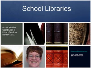 School LibrariesDonna KearleyCoordinator of Library ServicesDenton I.S.D.dkearley@dentonisd.org940-369-0087