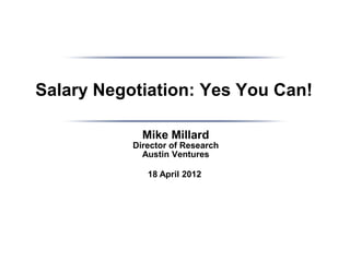 Salary Negotiation: Yes You Can!

             Mike Millard
           Director of Research
             Austin Ventures

              18 April 2012
 
