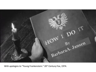 With apologies to “Young Frankenstein.” 20th
Century Fox, 1974.
DO
BarbaraA. Jansen
 