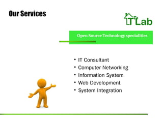 Our Services

                   Open Source Technology specialities




               
                   IT Consultant
               
                   Computer Networking
               
                   Information System
               
                   Web Development
               
                   System Integration
 