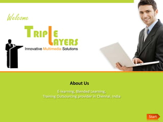 Welcome




                          About Us
                   E-learning, Blended Learning,
          Training Outsourcing provider in Chennai, India




                                                            Start
 
