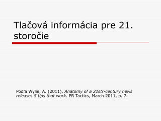 Tlačová informácia pre  21 .   storočie Podľa  Wylie, A. (2011).  Anatomy of a 21str-century news release: 5 tips that work.  PR Tactics, March 2011, p. 7. 