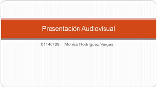 01140789 Monica Rodríguez Vargas
Presentación Audiovisual
 