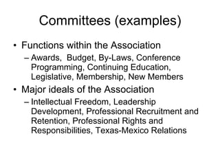Committees (examples) <ul><li>Functions within the Association </li></ul><ul><ul><li>Awards,  Budget, By-Laws, Conference ...